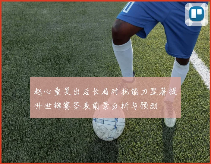 赵心童复出后长局对抗能力显著提升世锦赛签表前景分析与预测
