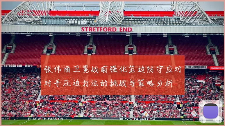 张伟丽卫冕战前强化笼边防守应对对手压迫打法的挑战与策略分析