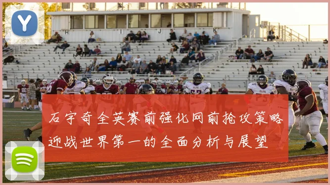 石宇奇全英赛前强化网前抢攻策略迎战世界第一的全面分析与展望