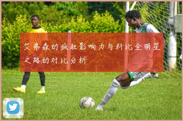 艾弗森的疯狂影响力与科比全明星之路的对比分析