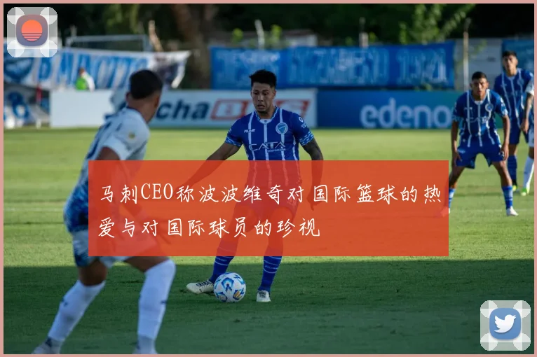 马刺CEO称波波维奇对国际篮球的热爱与对国际球员的珍视